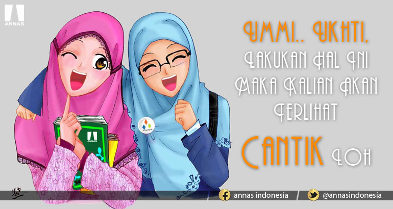 UMMI.. UKHTI. LAKUKAN HAL INI MAKA KALIAN AKAN TERLIHAT CANTIK LOH