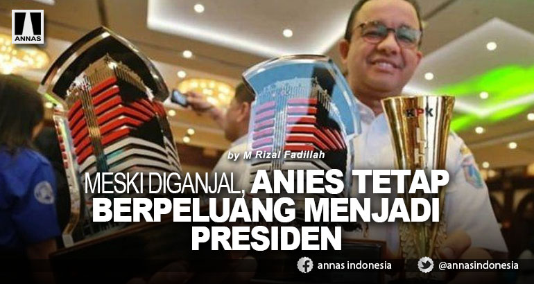 MESKI DIGANJAL, ANIES TETAP BERPELUANG MENJADI PRESIDEN