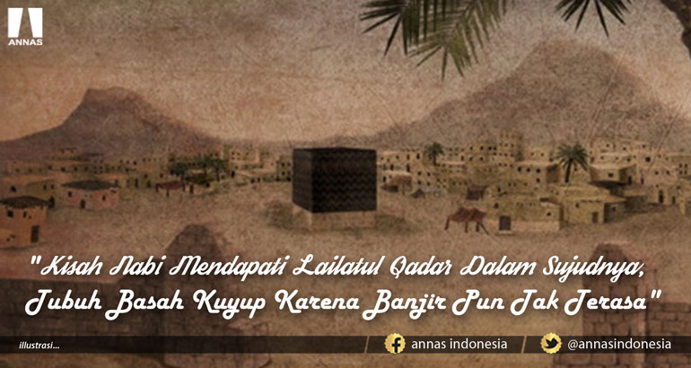 KISAH NABI MENDAPATI LAILATUL QADAR DALAM SUJUDNYA, TUBUH BASAH KUYUP KARENA BANJIR PUN TAK TERASA