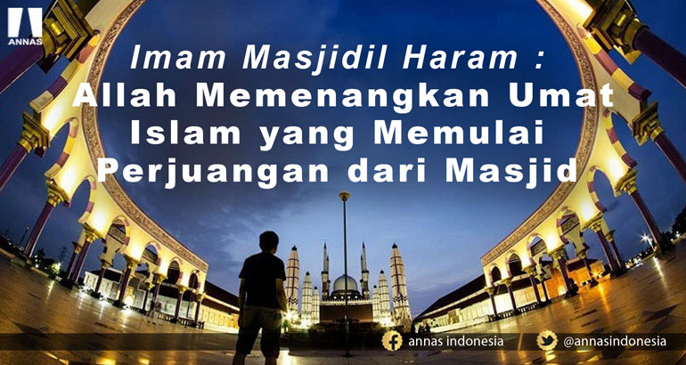 Imam Masjidil Haram : Allah Memenangkan Umat Islam yang Memulai Perjuangan dari Masjid