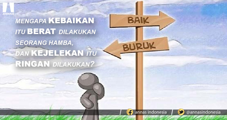 MENGAPA KEBAIKAN ITU BERAT DILAKUKAN SEORANG HAMBA, DAN KEJELEKAN ITU RINGAN DILAKUKAN?