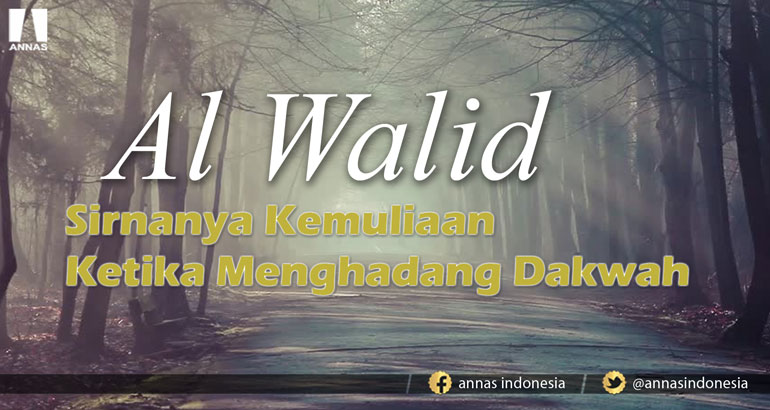 AL WALID, Sirnanya Kemuliaan Ketika Menghadang Dakwah