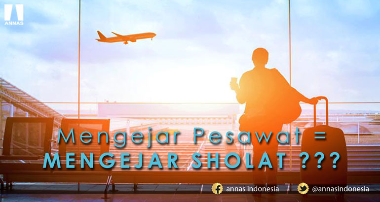 Mengejar Pesawat = MENGEJAR SHOLAT ???