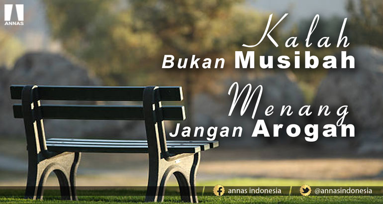 KALAH BUKAN MUSIBAH, MENANG JANGAN AROGAN
