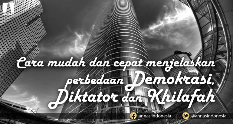 CARA MUDAH DAN CEPAT MENJELASKAN PERBEDAAN DEMOKRASI, DIKTATOR DAN KHILAFAH